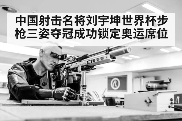 中国射击名将刘宇坤世界杯步枪三姿夺冠成功锁定奥运席位