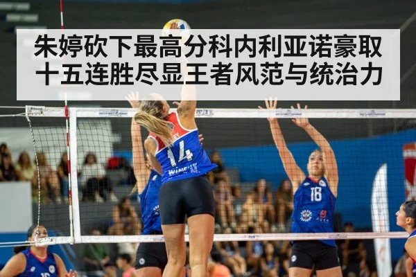 朱婷砍下最高分科内利亚诺豪取十五连胜尽显王者风范与统治力