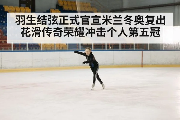 羽生结弦正式官宣米兰冬奥复出 花滑传奇荣耀冲击个人第五冠