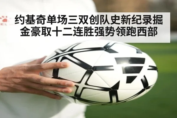 约基奇单场三双创队史新纪录掘金豪取十二连胜强势领跑西部