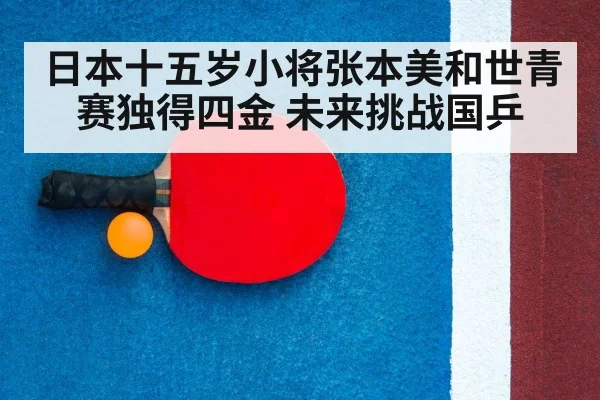 日本十五岁小将张本美和世青赛独得四金 未来挑战国乒