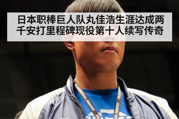 日本职棒巨人队丸佳浩生涯达成两千安打里程碑现役第十人续写传奇