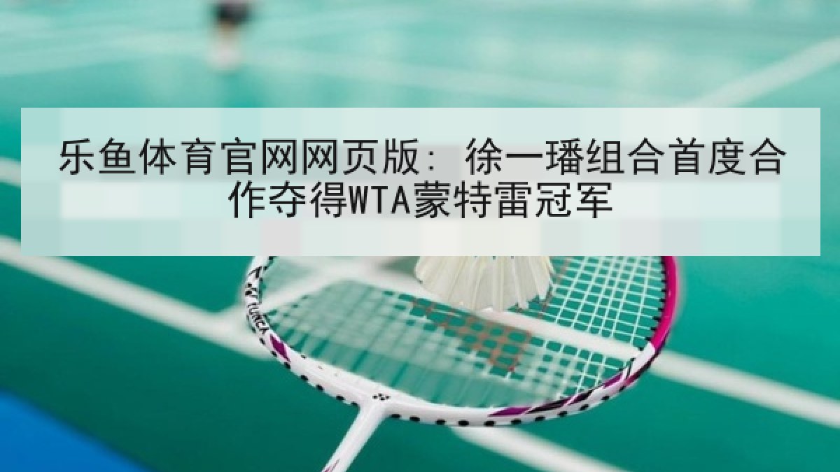 乐鱼体育官网网页版: 徐一璠组合首度合作夺得WTA蒙特雷冠军