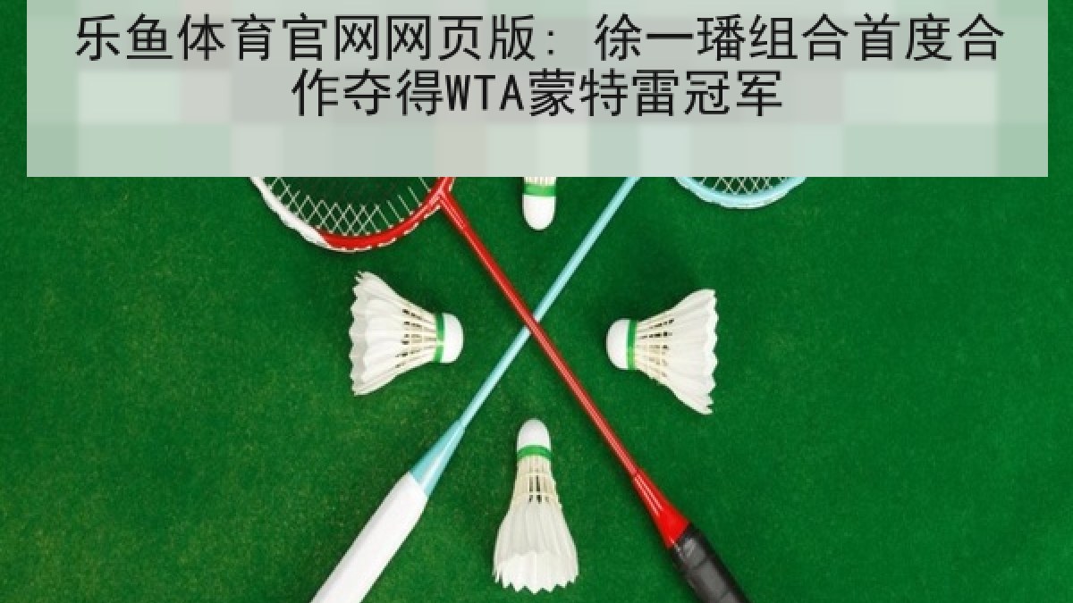 乐鱼体育官网网页版: 徐一璠组合首度合作夺得WTA蒙特雷冠军