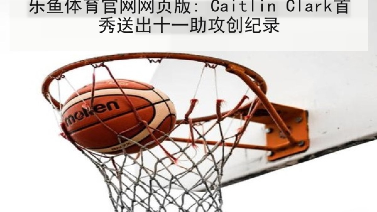 乐鱼体育官网网页版: Caitlin Clark首秀送出十一助攻创纪录 乐鱼体育官网网页版: Caitlin Clark首秀送出十一助攻创纪录
