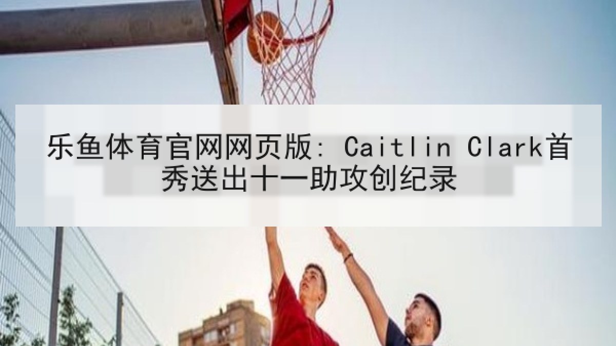 乐鱼体育官网网页版: Caitlin Clark首秀送出十一助攻创纪录