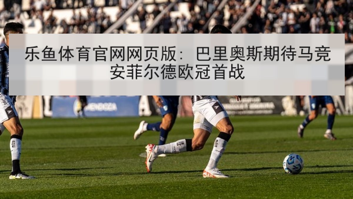乐鱼体育官网网页版: 巴里奥斯期待马竞安菲尔德欧冠首战
