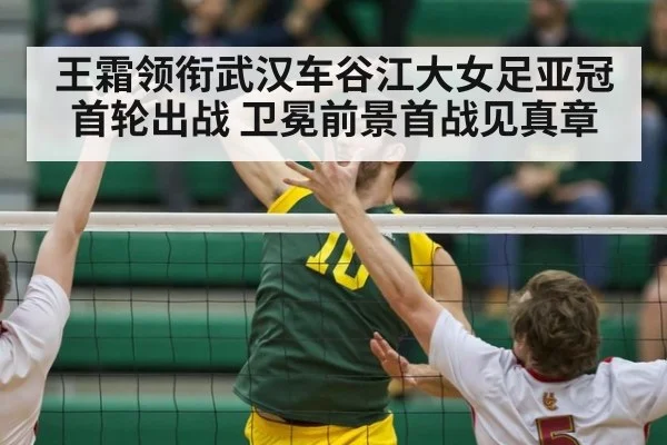 王霜领衔武汉车谷江大女足亚冠首轮出战 卫冕前景首战见真章